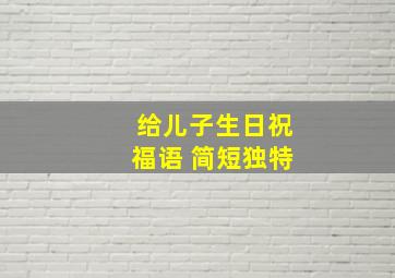 给儿子生日祝福语 简短独特